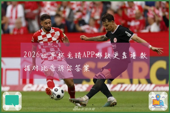 2026世界杯竞猜APP哪款更靠谱 数据对比告诉你答案