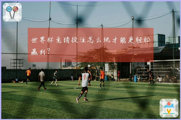 世界杯竞猜投注怎么玩才能更轻松赢利？