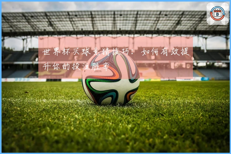 世界杯买球竞猜技巧：如何有效提升你的投注胜率