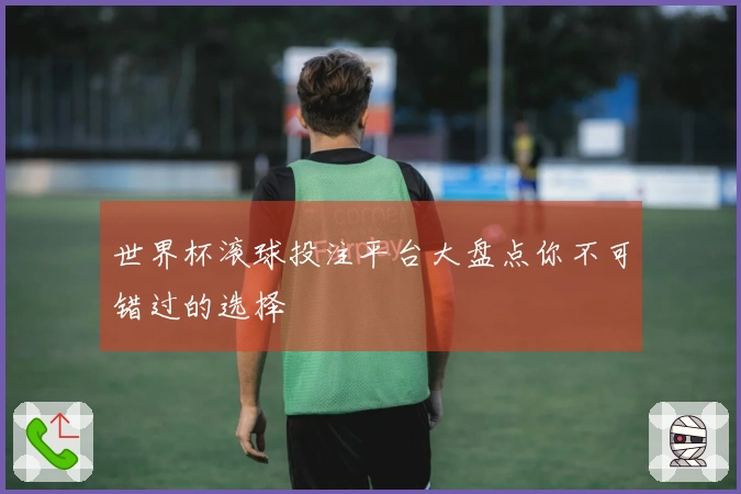 世界杯滚球投注平台大盘点你不可错过的选择