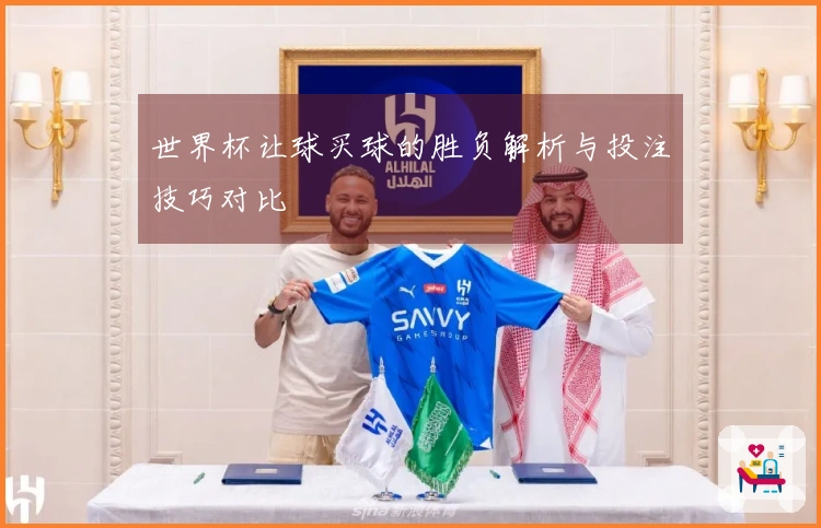 世界杯让球买球的胜负解析与投注技巧对比