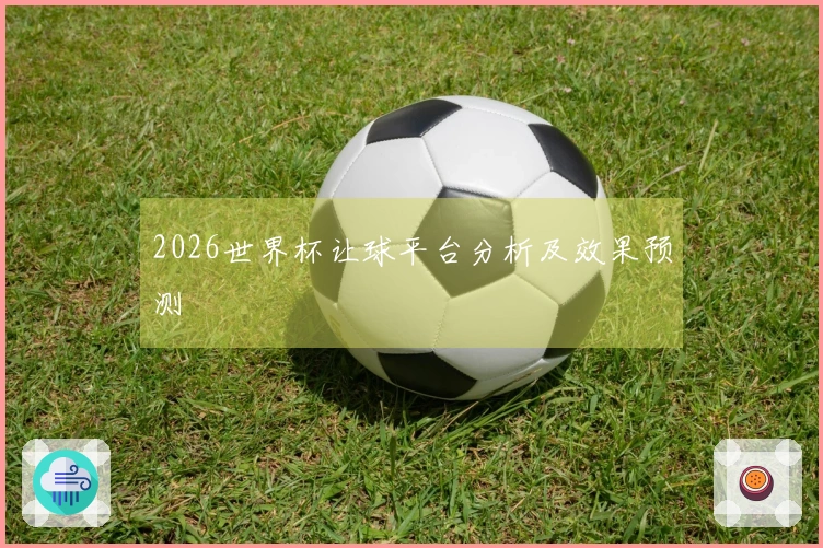 2026世界杯让球平台分析及效果预测