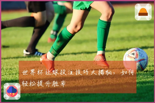 世界杯让球投注技巧大揭秘,如何轻松提升胜率