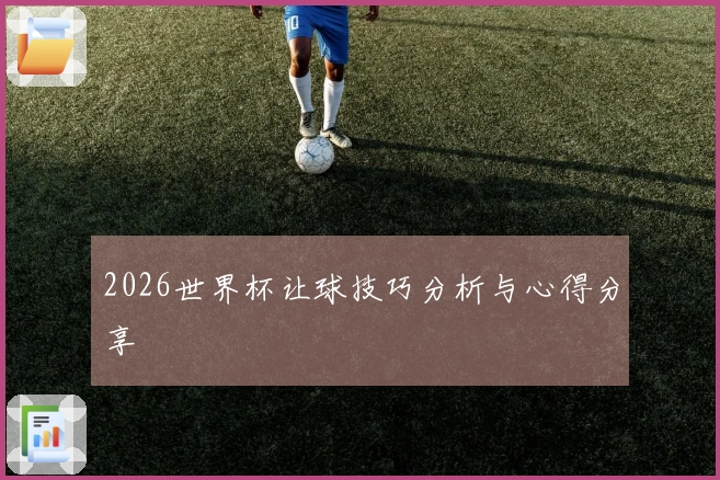 2026世界杯让球技巧分析与心得分享