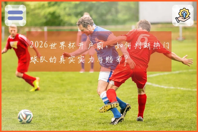 2026世界杯开户前，如何判断热门球队的真实实力与赔率？