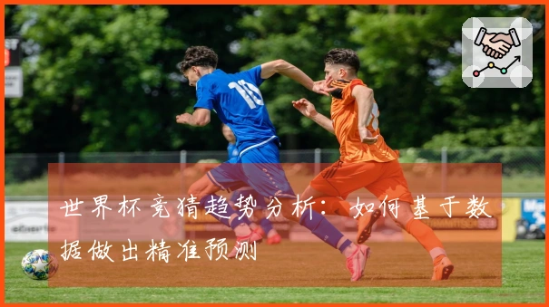 世界杯竞猜趋势分析：如何基于数据做出精准预测