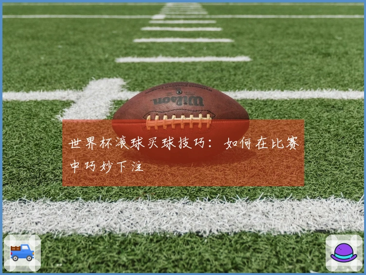 世界杯滚球买球技巧：如何在比赛中巧妙下注