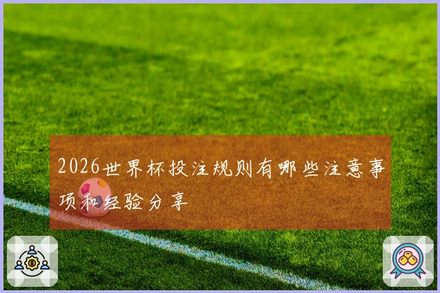 2026世界杯投注规则有哪些注意事项和经验分享