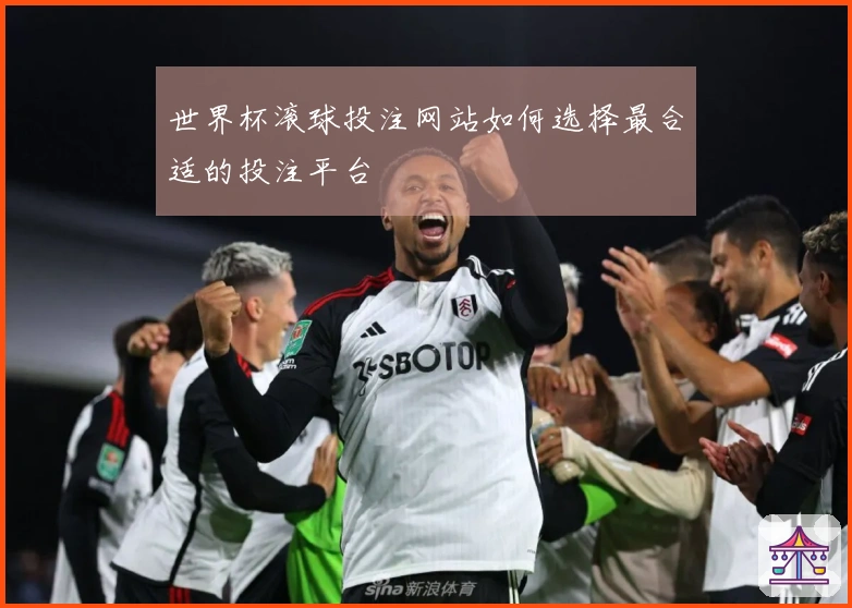 世界杯滚球投注网站如何选择最合适的投注平台