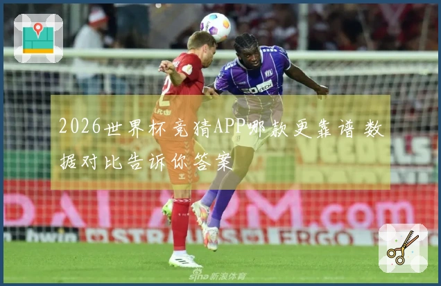 2026世界杯竞猜APP哪款更靠谱 数据对比告诉你答案