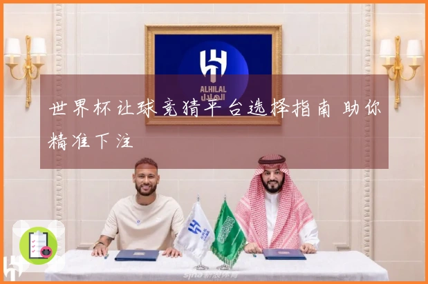 世界杯让球竞猜平台选择指南 助你精准下注