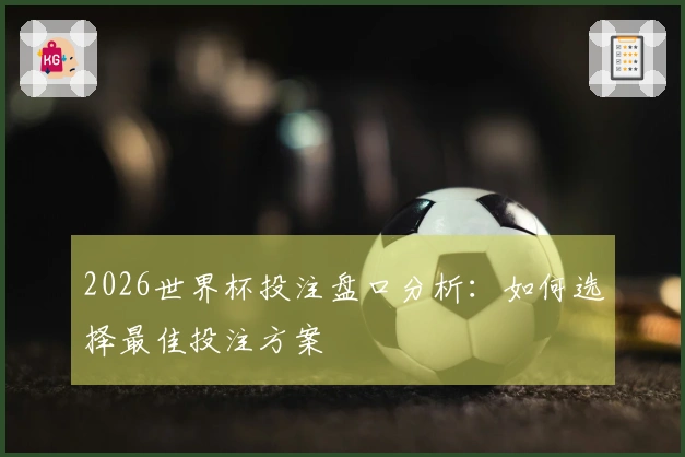 2026世界杯投注盘口分析：如何选择最佳投注方案