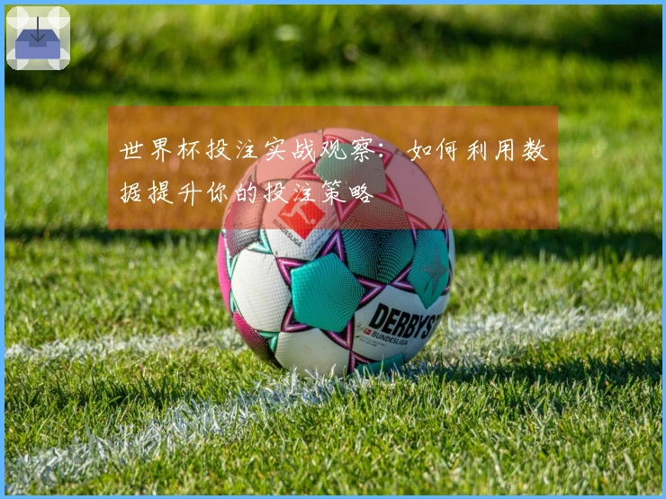 世界杯投注实战观察：如何利用数据提升你的投注策略