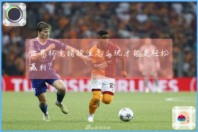 世界杯竞猜投注怎么玩才能更轻松赢利？