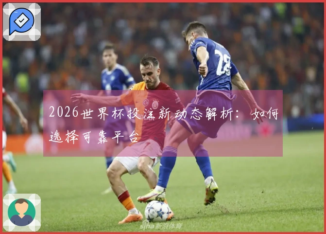 2026世界杯投注新动态解析：如何选择可靠平台