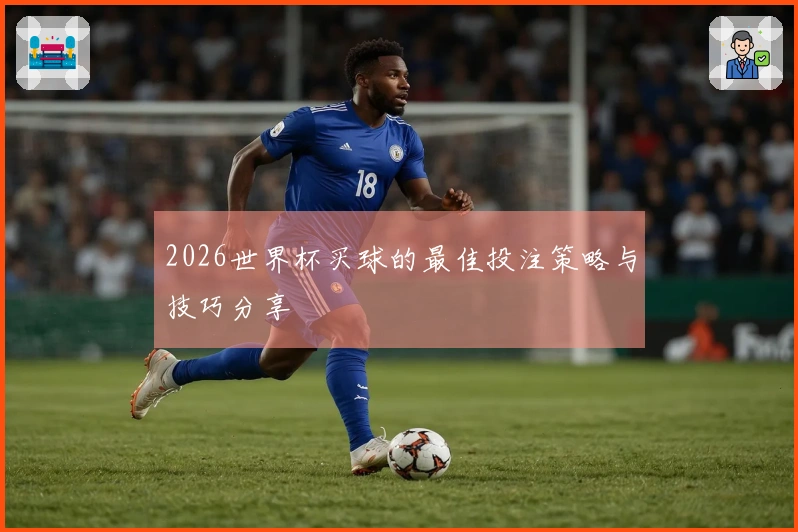 2026世界杯买球的最佳投注策略与技巧分享