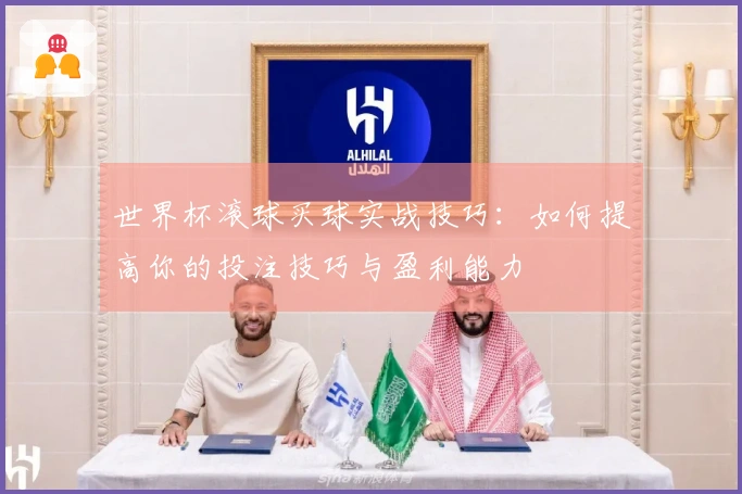 世界杯滚球买球实战技巧：如何提高你的投注技巧与盈利能力