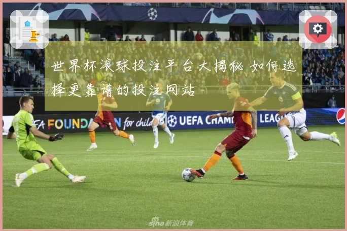 世界杯滚球投注平台大揭秘 如何选择更靠谱的投注网站