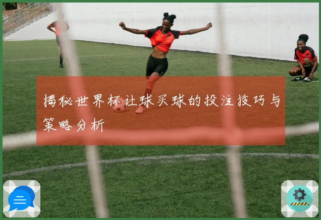 揭秘世界杯让球买球的投注技巧与策略分析