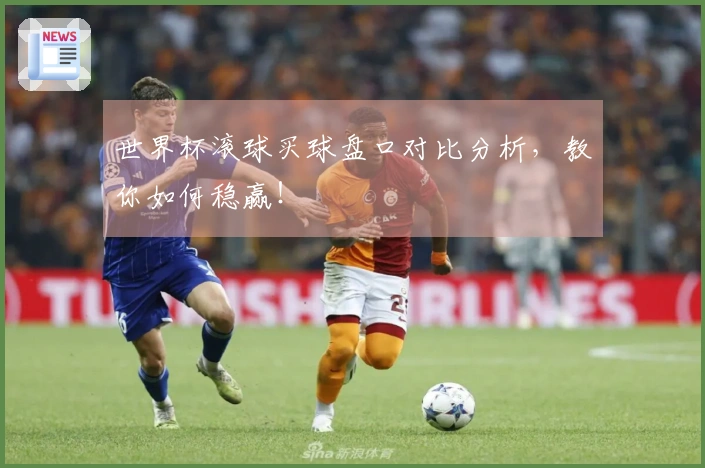 世界杯滚球买球盘口对比分析，教你如何稳赢！