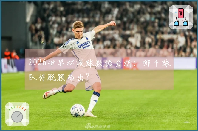 2026世界杯滚球数据分析：哪个球队将脱颖而出？