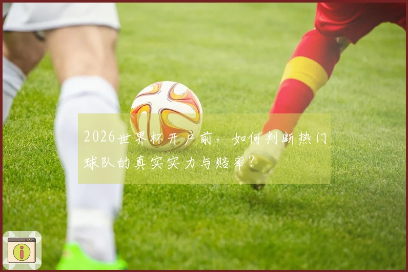 2026世界杯开户前，如何判断热门球队的真实实力与赔率？