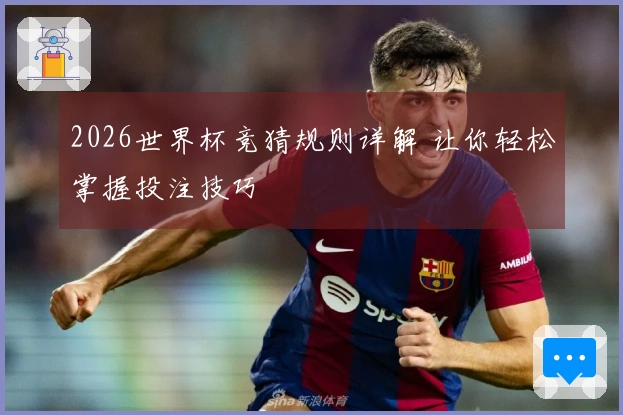2026世界杯竞猜规则详解 让你轻松掌握投注技巧