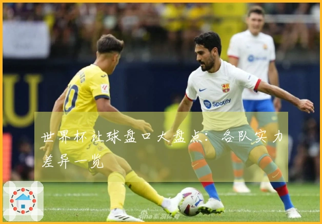 世界杯让球盘口大盘点：各队实力差异一览