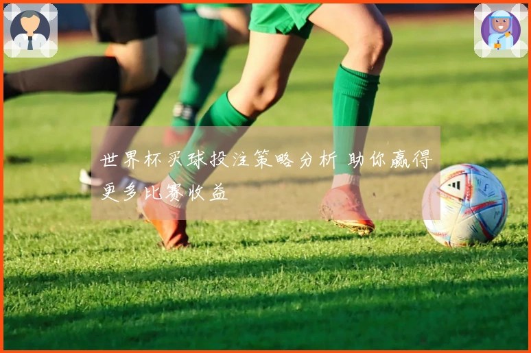 世界杯买球投注策略分析 助你赢得更多比赛收益
