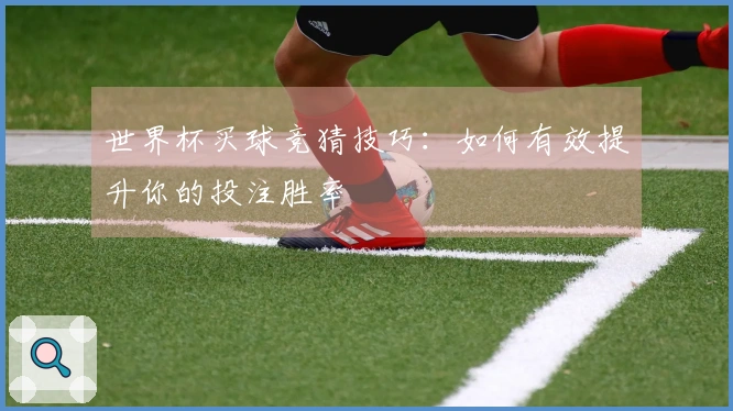 世界杯买球竞猜技巧：如何有效提升你的投注胜率