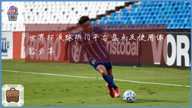世界杯滚球热门平台盘点及使用体验分享