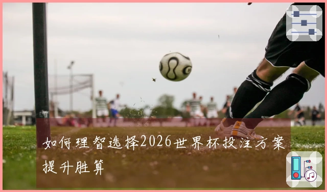 如何理智选择2026世界杯投注方案提升胜算