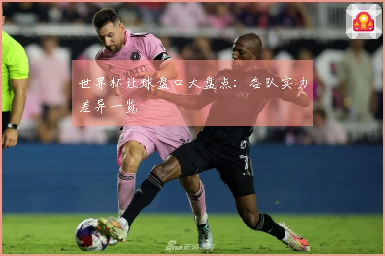 世界杯让球盘口大盘点：各队实力差异一览